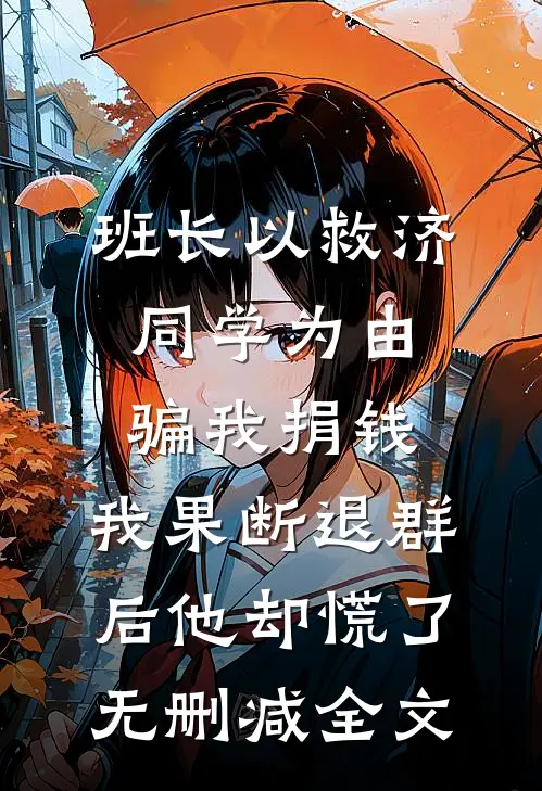 班长以救济同学为由骗我捐钱，我果断退群后他却慌了无删减全文
