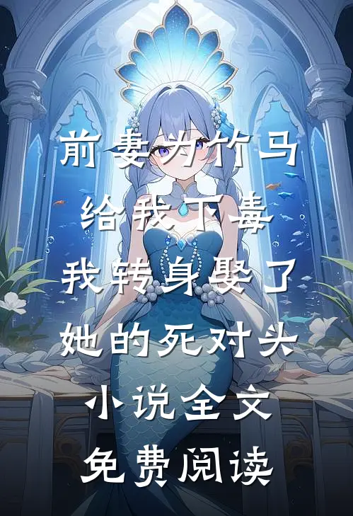 前妻为竹马给我下毒，我转身娶了她的死对头小说全文免费阅读