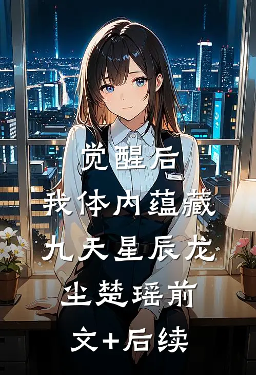 觉醒后，我体内蕴藏九天星辰龙尘楚瑶前文+后续