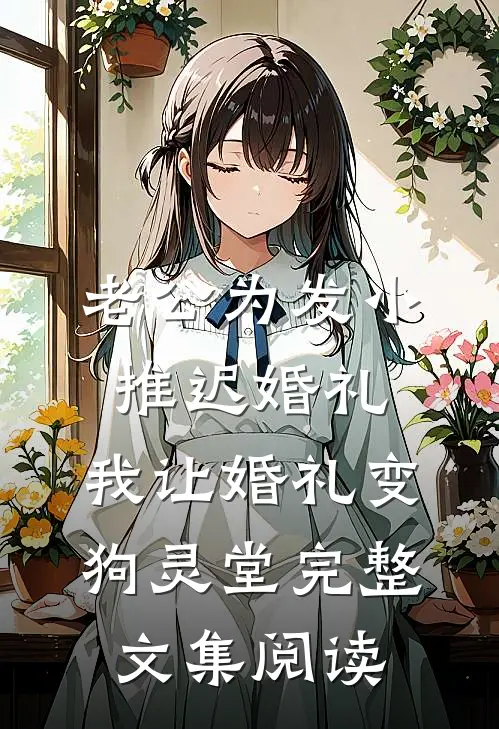 老公为发小推迟婚礼，我让婚礼变狗灵堂完整文集阅读