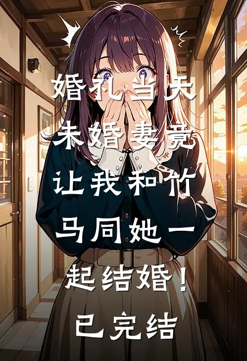 婚礼当天，未婚妻竟让我和竹马同她一起结婚！已完结