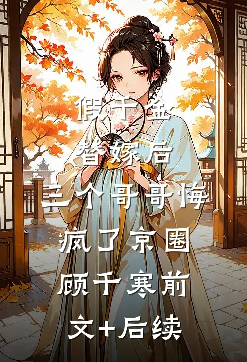 假千金替嫁后，三个哥哥悔疯了京圈顾千寒前文+后续
