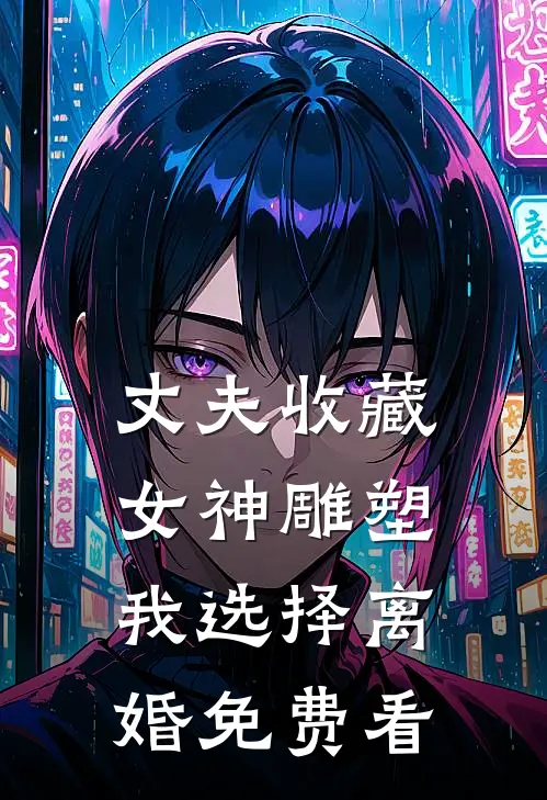 丈夫收藏女神雕塑，我选择离婚免费看