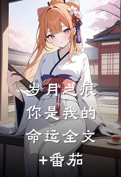 岁月之痕：你是我的命运全文+番茄