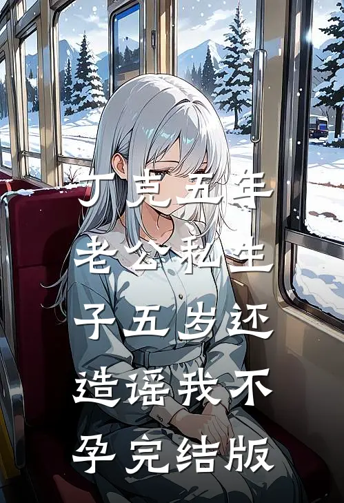 丁克五年，老公私生子五岁还造谣我不孕完结版
