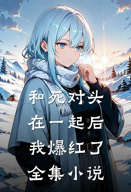 和死对头在一起后，我爆红了全集小说