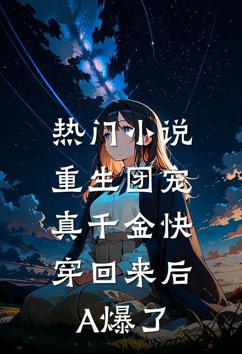 热门小说重生团宠：真千金快穿回来后A爆了