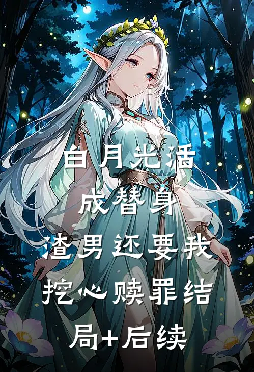 白月光活成替身，渣男还要我挖心赎罪结局+后续