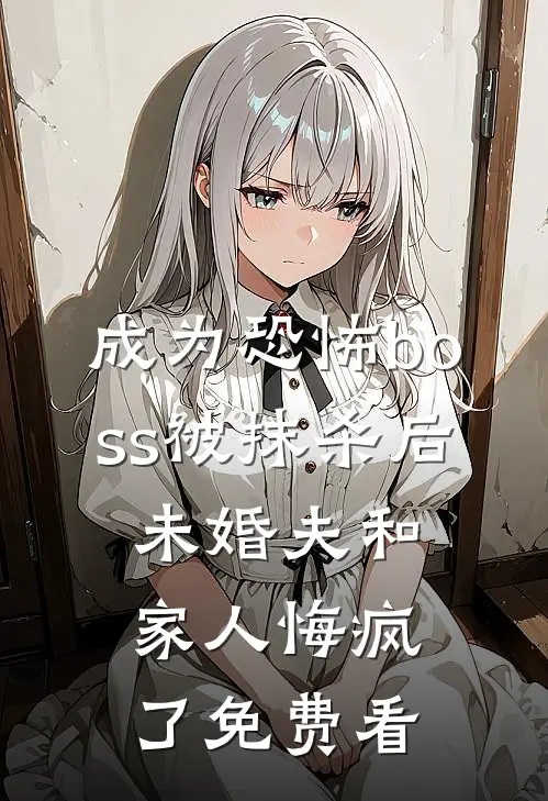 成为恐怖boss被抹杀后，未婚夫和家人悔疯了免费看
