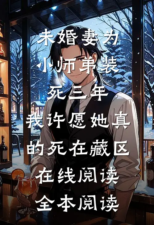 未婚妻为小师弟装死三年，我许愿她真的死在藏区在线阅读全本阅读