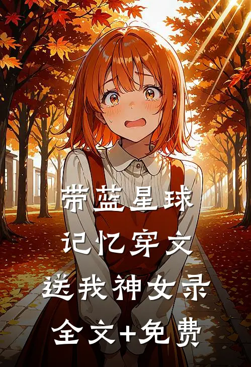 带蓝星球记忆穿文，送我神女录全文+免费