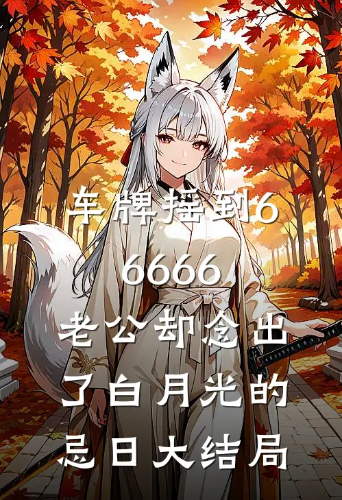 车牌摇到66666，老公却念出了白月光的忌日大结局