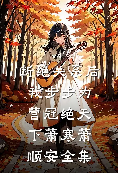 断绝关系后，我步步为营冠绝天下萧寒萧顺安 全集