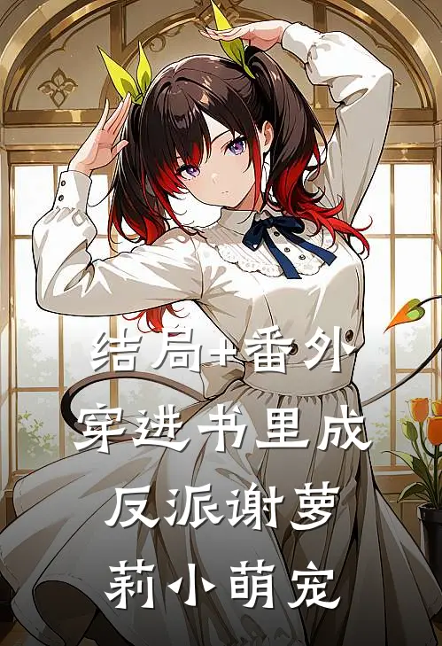 结局+番外《穿进书里成反派》谢萝莉小萌宠