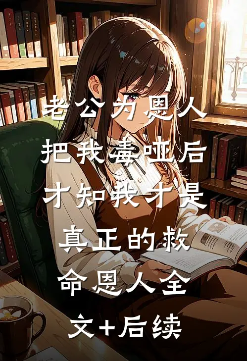 老公为恩人把我毒哑后，才知我才是真正的救命恩人全文+后续