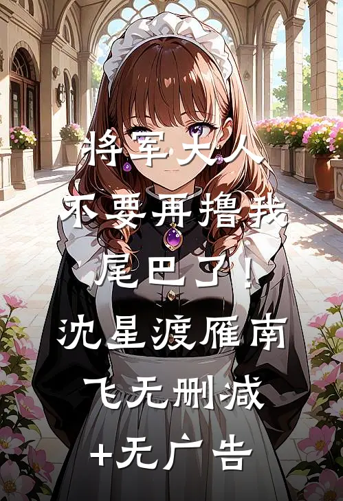 将军大人，不要再撸我尾巴了！沈星渡雁南飞无删减+无广告