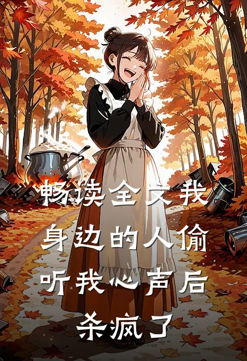 畅读全文我身边的人偷听我心声后，杀疯了