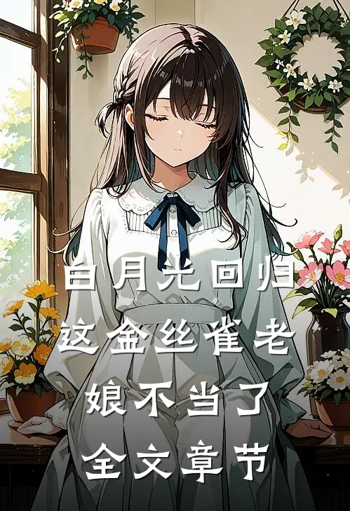 白月光回归，这金丝雀老娘不当了全文章节