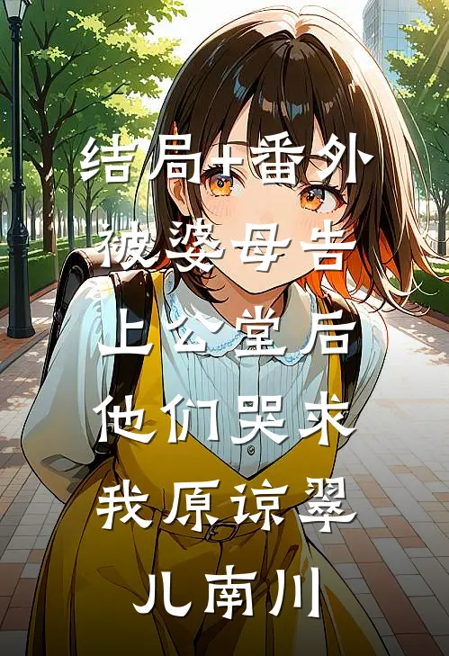 结局+番外被婆母告上公堂后，他们哭求我原谅翠儿南川
