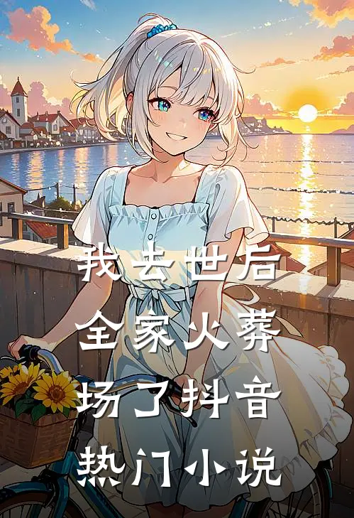 我去世后，全家火葬场了抖音热门小说