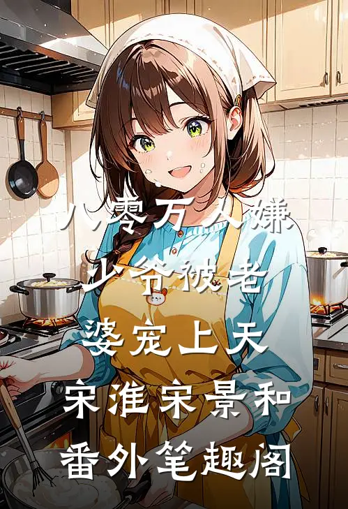 八零万人嫌少爷被老婆宠上天：宋淮宋景和番外笔趣阁