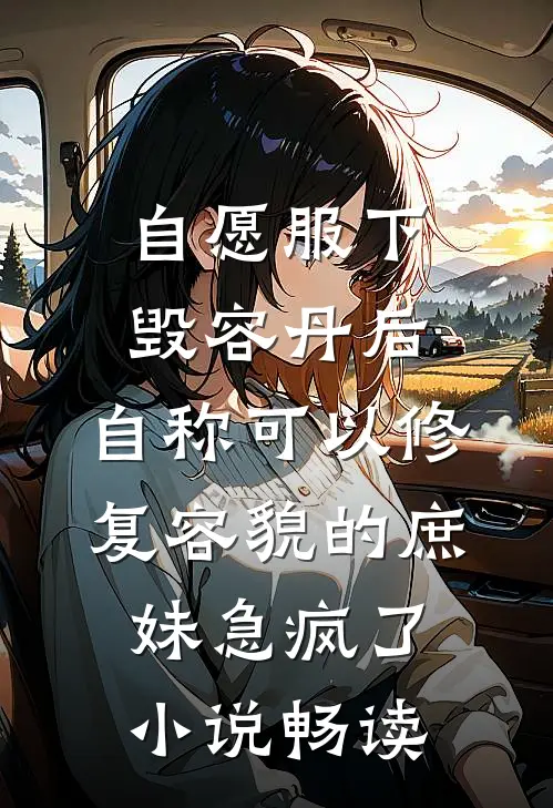 自愿服下毁容丹后，自称可以修复容貌的庶妹急疯了小说畅读