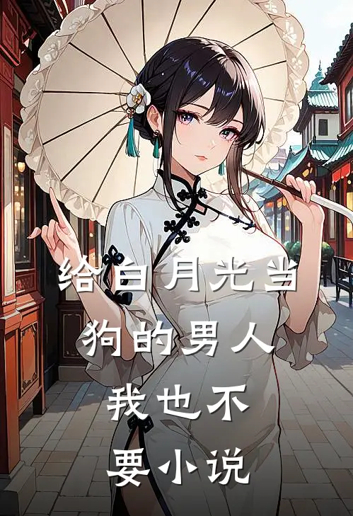 给白月光当狗的男人，我也不要小说