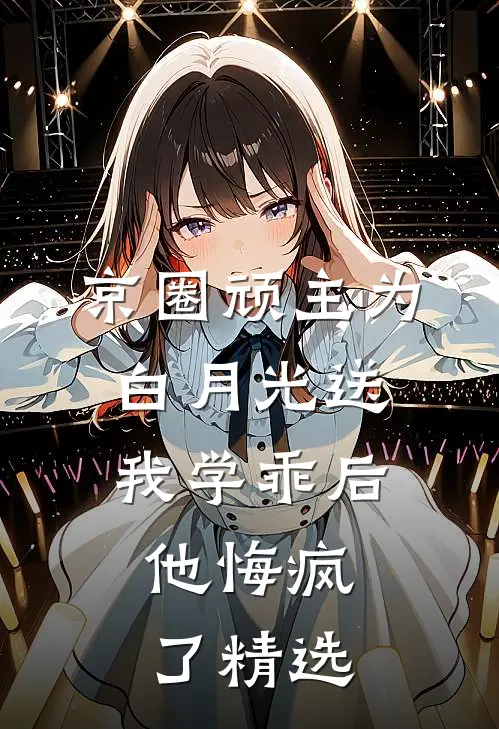 京圈顽主为白月光送我学乖后，他悔疯了精选