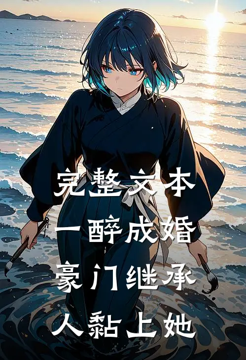 完整文本一醉成婚，豪门继承人黏上她