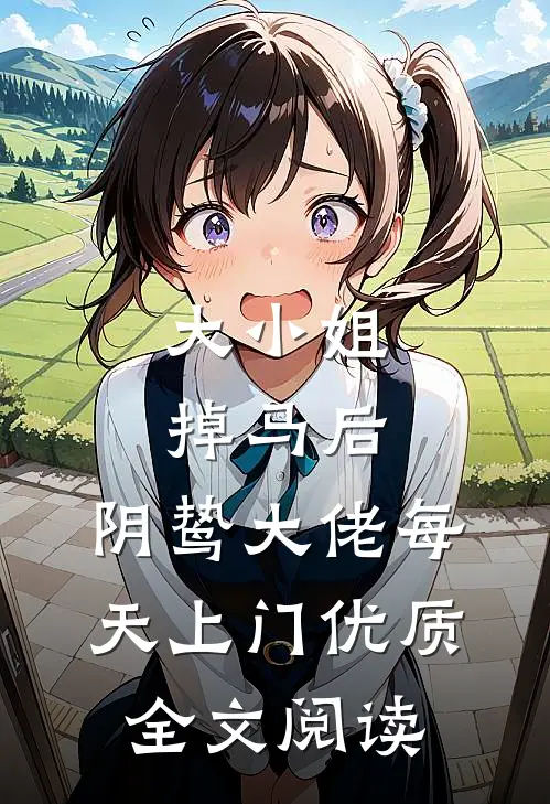 大小姐掉马后，阴鸷大佬每天上门优质全文阅读