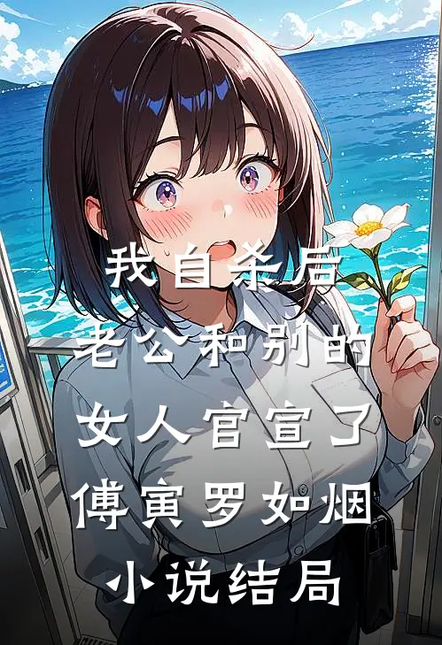 我自杀后，老公和别的女人官宣了傅寅罗如烟小说结局