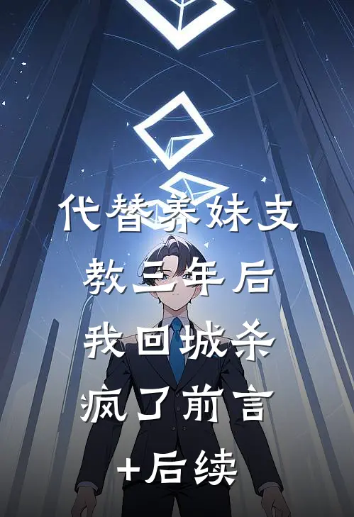代替养妹支教三年后，我回城杀疯了前言+后续