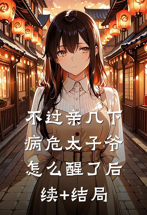 不过亲几下，病危太子爷怎么醒了后续+结局