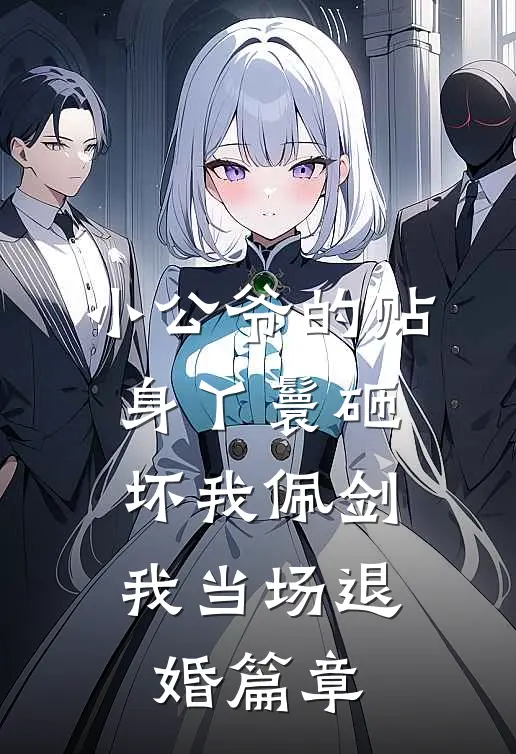 小公爷的贴身丫鬟砸坏我佩剑，我当场退婚篇章