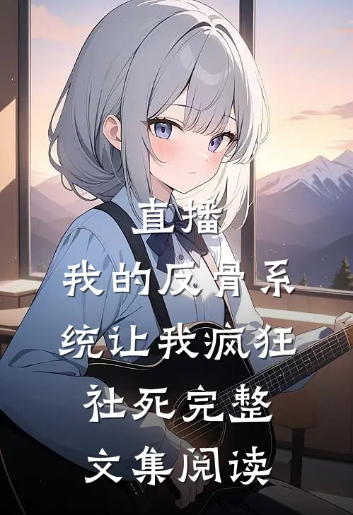 直播：我的反骨系统让我疯狂社死完整文集阅读