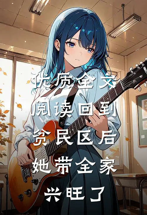 优质全文阅读回到贫民区后，她带全家兴旺了
