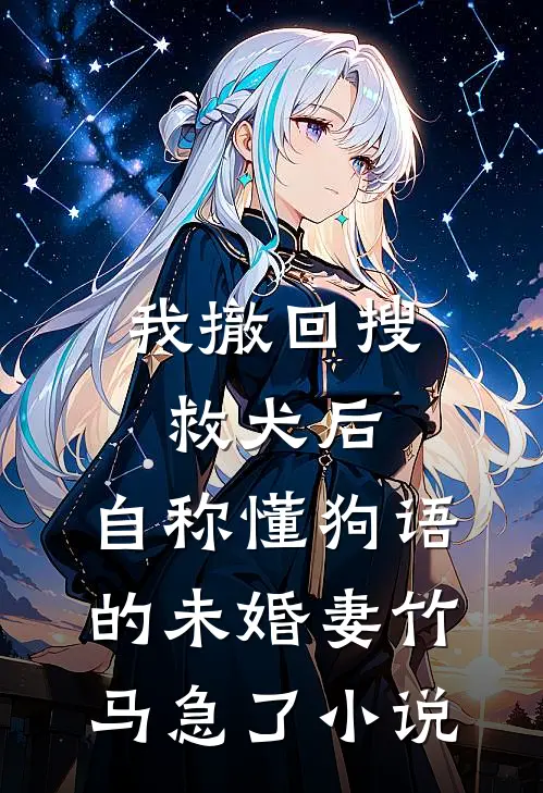 我撤回搜救犬后，自称懂狗语的未婚妻竹马急了小说