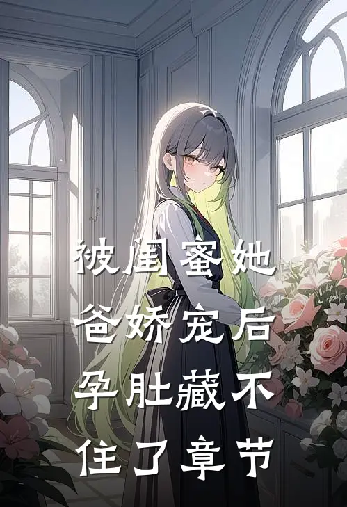 被闺蜜她爸娇宠后，孕肚藏不住了章节