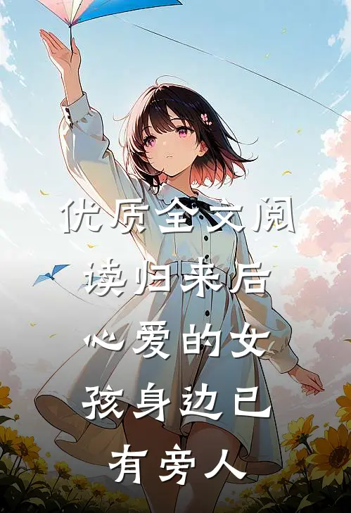 优质全文阅读归来后，心爱的女孩身边已有旁人