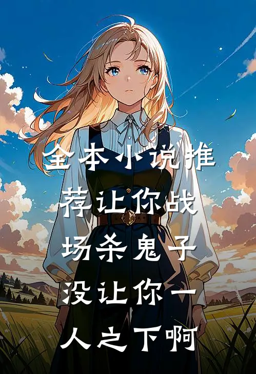 全本小说推荐让你战场杀鬼子，没让你一人之下啊