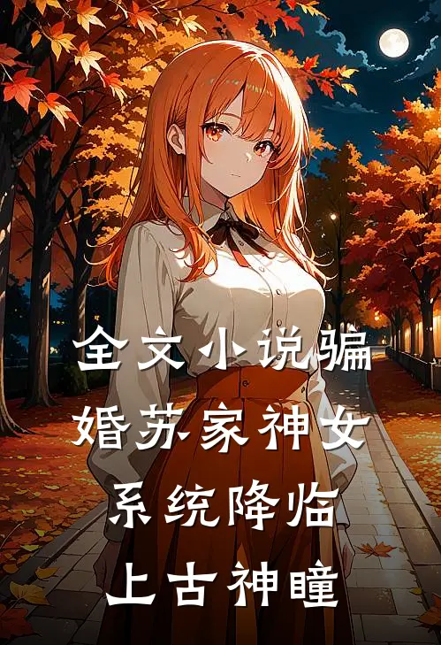 全文小说骗婚苏家神女，系统降临上古神瞳