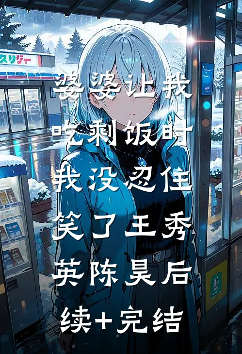 婆婆让我吃剩饭时，我没忍住笑了王秀英陈昊后续+完结
