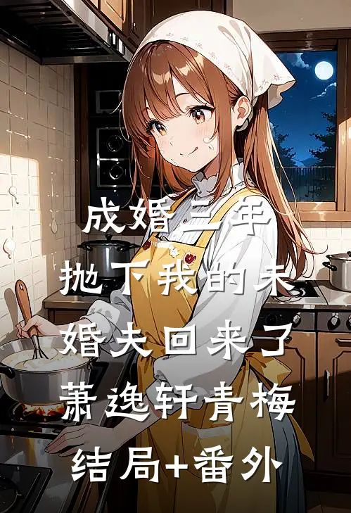 成婚三年，抛下我的未婚夫回来了萧逸轩青梅结局+番外