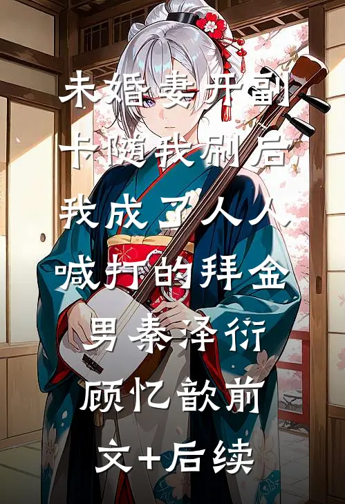 未婚妻开副卡随我刷后，我成了人人喊打的拜金男秦泽衍顾忆歆前文+后续