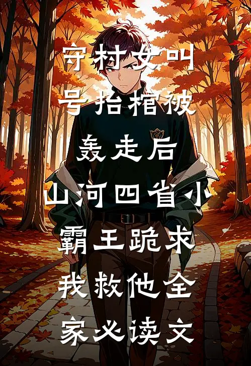 守村女叫号抬棺被轰走后，山河四省小霸王跪求我救他全家必读文