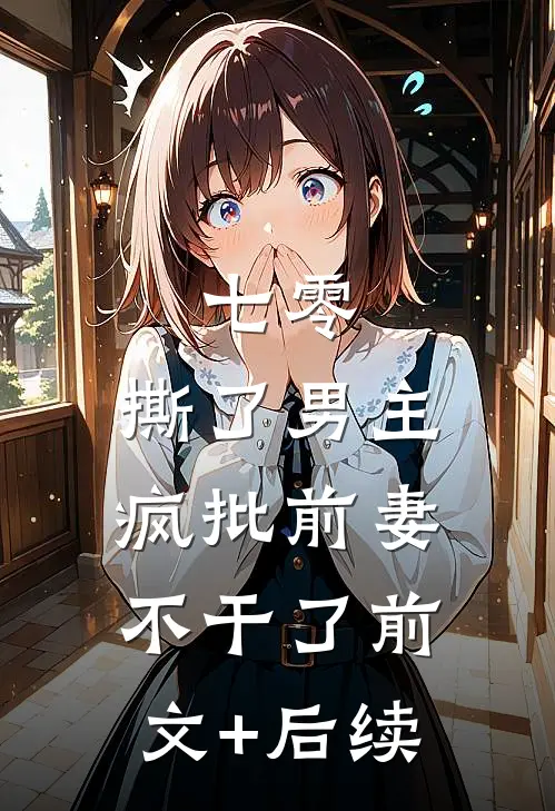 七零：撕了男主，疯批前妻不干了前文+后续