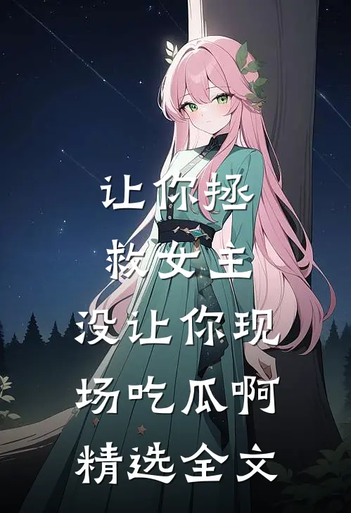 让你拯救女主，没让你现场吃瓜啊精选全文