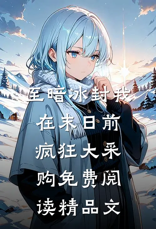 至暗冰封我在末日前疯狂大采购免费阅读精品文