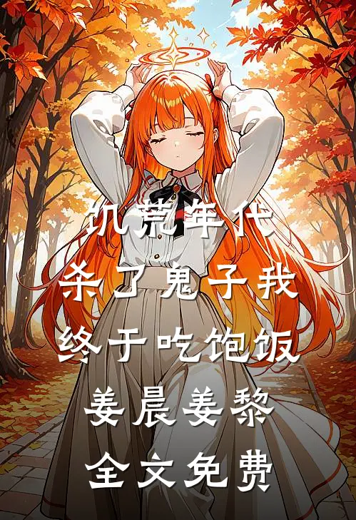 饥荒年代，杀了鬼子我终于吃饱饭姜晨姜黎全文免费
