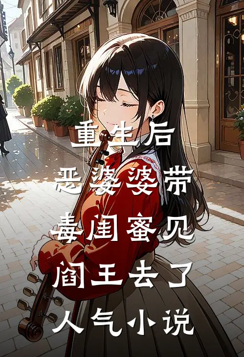 重生后，恶婆婆带毒闺蜜见阎王去了人气小说